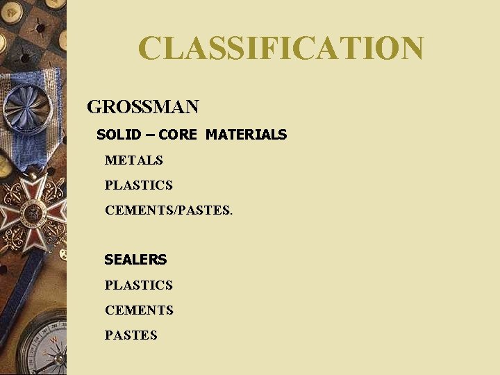 CLASSIFICATION GROSSMAN SOLID – CORE MATERIALS METALS PLASTICS CEMENTS/PASTES. SEALERS PLASTICS CEMENTS PASTES 