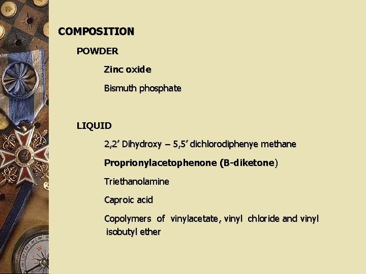 COMPOSITION POWDER Zinc oxide Bismuth phosphate LIQUID 2, 2’ Dihydroxy – 5, 5’ dichlorodiphenye
