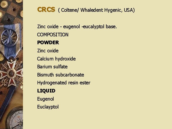 CRCS ( Coltene/ Whaledent Hygenic, USA) Zinc oxide - eugenol -eucalyptol base. COMPOSITION POWDER