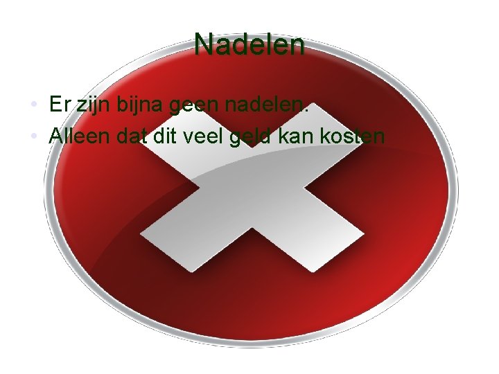 Nadelen • Er zijn bijna geen nadelen. • Alleen dat dit veel geld kan