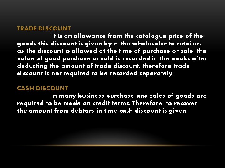 TRADE DISCOUNT It is an allowance from the catalogue price of the goods this