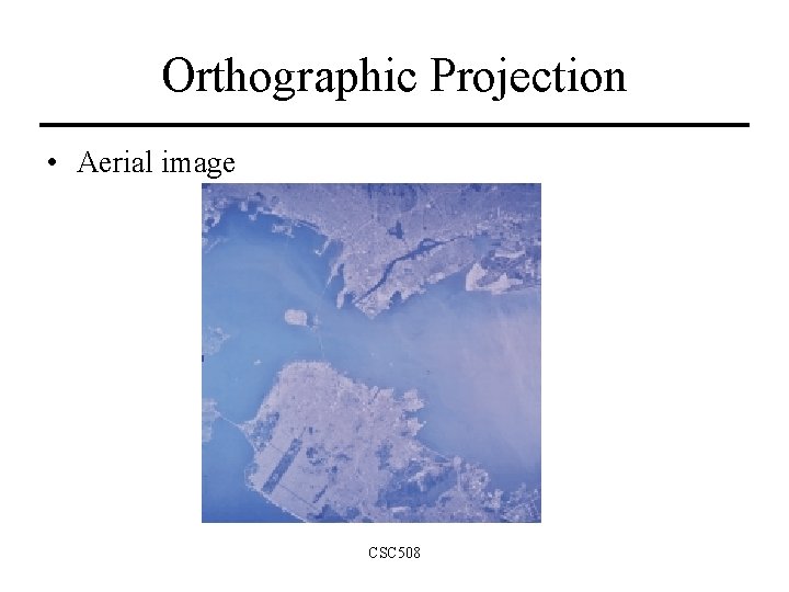 Orthographic Projection • Aerial image CSC 508 