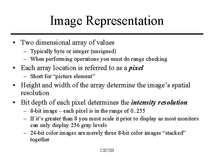 Image Representation • Two dimensional array of values – Typically byte or integer (unsigned)