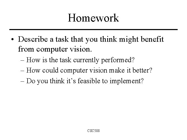Homework • Describe a task that you think might benefit from computer vision. –