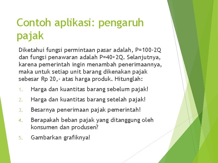 Contoh aplikasi: pengaruh pajak Diketahui fungsi permintaan pasar adalah, P=100 -2 Q dan fungsi