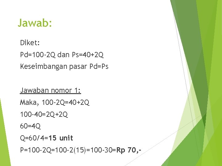 Jawab: Diket: Pd=100 -2 Q dan Ps=40+2 Q Keseimbangan pasar Pd=Ps Jawaban nomor 1: