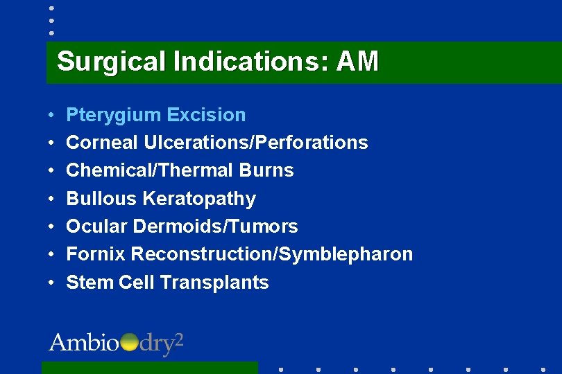 Surgical Indications: AM • • Pterygium Excision Corneal Ulcerations/Perforations Chemical/Thermal Burns Bullous Keratopathy Ocular