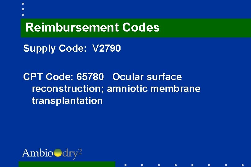 Reimbursement Codes Supply Code: V 2790 CPT Code: 65780 Ocular surface reconstruction; amniotic membrane