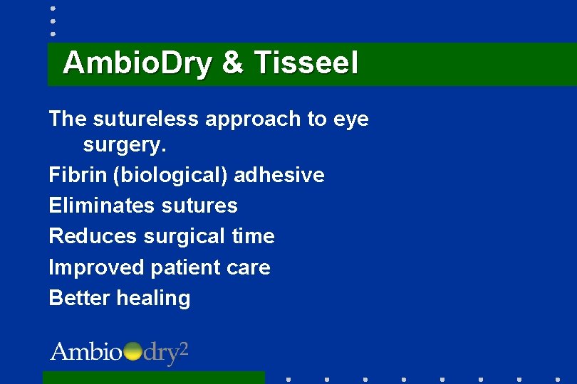 Ambio. Dry & Tisseel The sutureless approach to eye surgery. Fibrin (biological) adhesive Eliminates