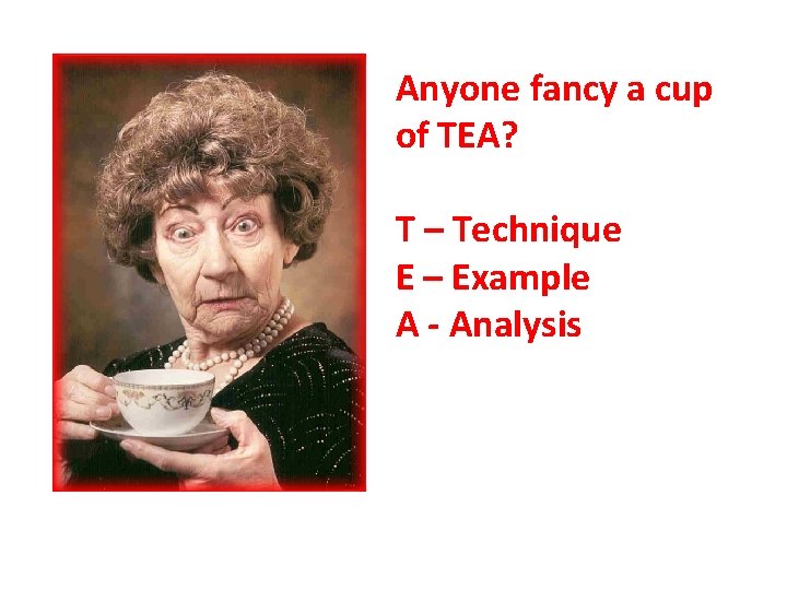 Anyone fancy a cup of TEA? T – Technique E – Example A -