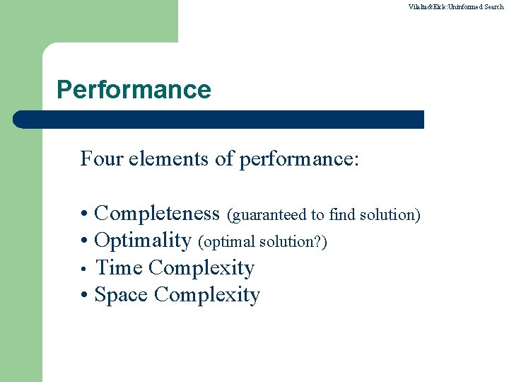 Vilalta&Eick: Uninformed Search Performance Four elements of performance: • Completeness (guaranteed to find solution)