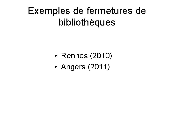 Exemples de fermetures de bibliothèques • Rennes (2010) • Angers (2011) 