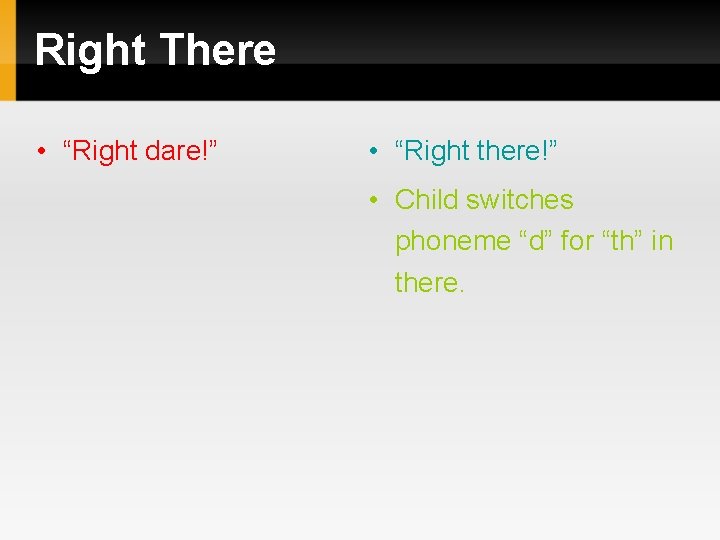 Right There • “Right dare!” • “Right there!” • Child switches phoneme “d” for