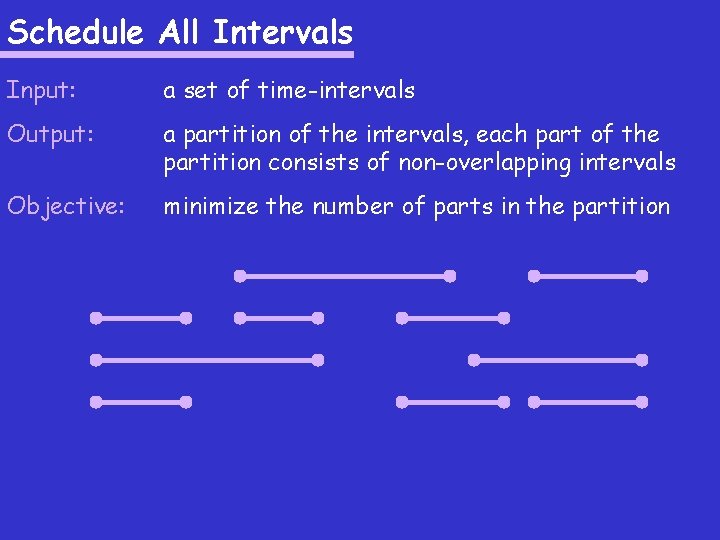 Schedule All Intervals Input: a set of time-intervals Output: a partition of the intervals,