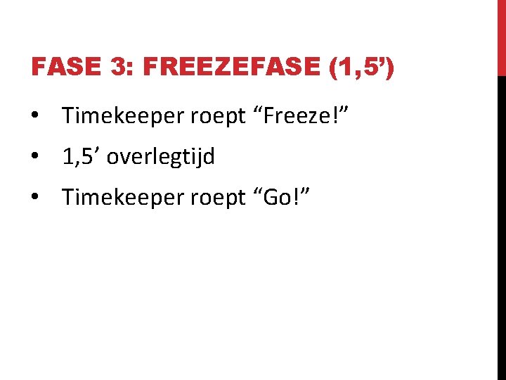 FASE 3: FREEZEFASE (1, 5’) • Timekeeper roept “Freeze!” • 1, 5’ overlegtijd •