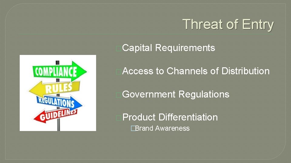 Threat of Entry �Capital Requirements �Access to Channels of Distribution �Government Regulations �Product Differentiation