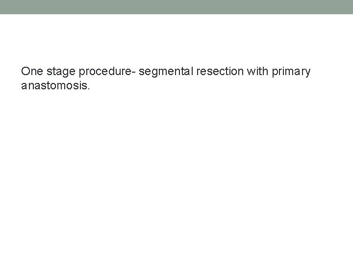 One stage procedure- segmental resection with primary anastomosis. 