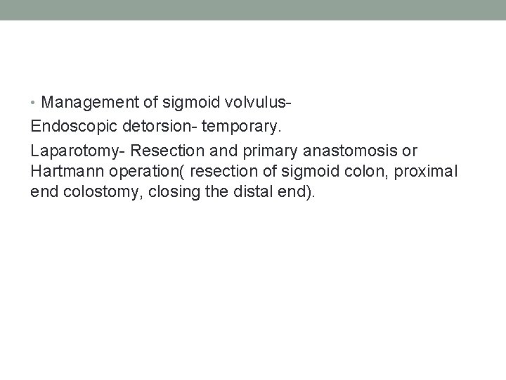  • Management of sigmoid volvulus- Endoscopic detorsion- temporary. Laparotomy- Resection and primary anastomosis