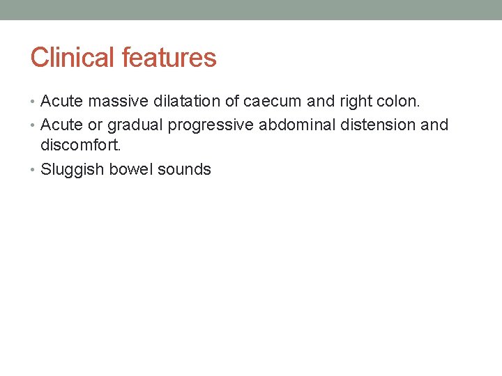 Clinical features • Acute massive dilatation of caecum and right colon. • Acute or