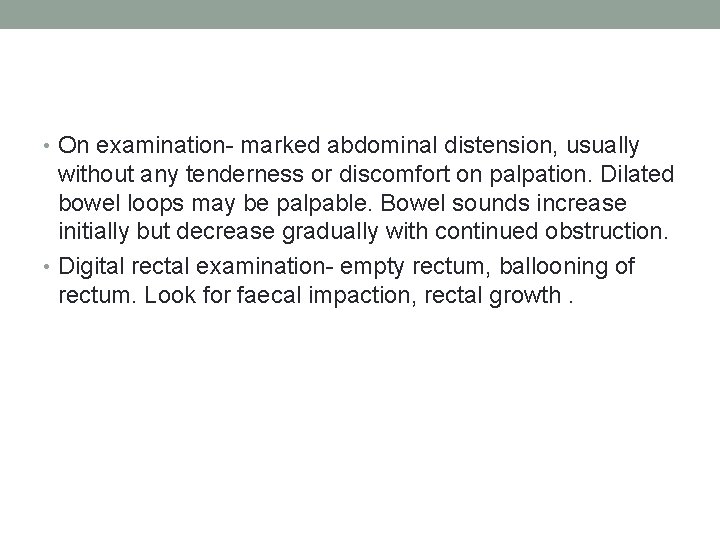  • On examination- marked abdominal distension, usually without any tenderness or discomfort on