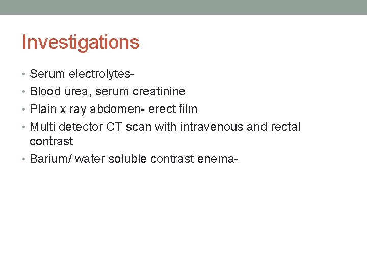 Investigations • Serum electrolytes • Blood urea, serum creatinine • Plain x ray abdomen-