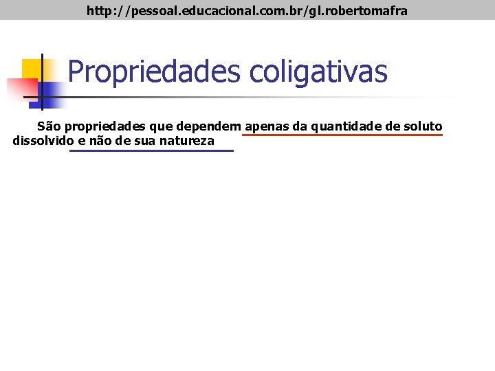 http: //pessoal. educacional. com. br/gl. robertomafra Propriedades coligativas São propriedades que dependem apenas da