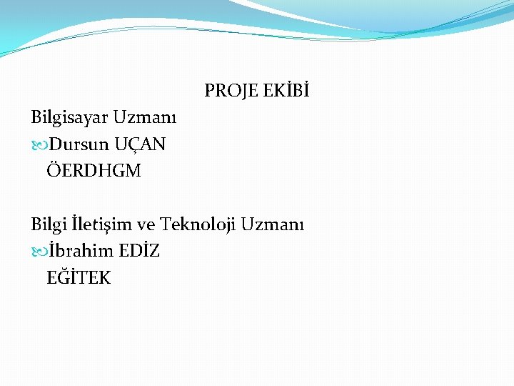 PROJE EKİBİ Bilgisayar Uzmanı Dursun UÇAN ÖERDHGM Bilgi İletişim ve Teknoloji Uzmanı İbrahim EDİZ