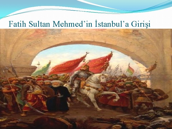 Fatih Sultan Mehmed’in İstanbul’a Girişi 