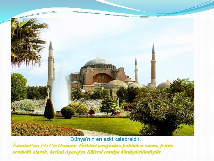 Dünya’nın en eski katedraldir. İstanbul’un 1453’te Osmanlı Türkleri tarafından fethinden sonra, fethin sembolü olarak,