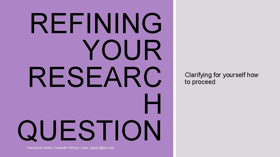 REFINING YOUR RESEARC H QUESTION Francesca Gacho, Graduate Writing Coach, fgacho@usc. edu Clarifying for