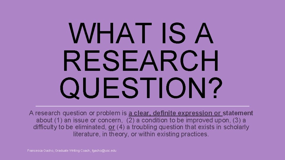 WHAT IS A RESEARCH QUESTION? A research question or problem is a clear, definite