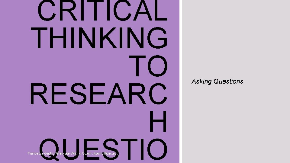 CRITICAL THINKING TO RESEARC H QUESTIO Francesca Gacho, Graduate Writing Coach, fgacho@usc. edu Asking