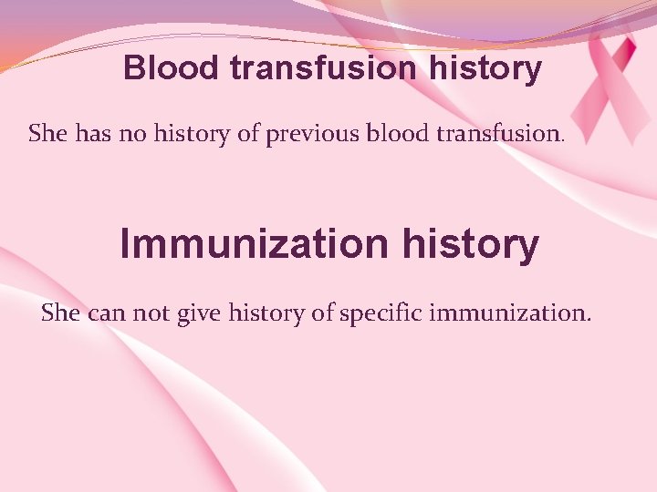 Blood transfusion history She has no history of previous blood transfusion. Immunization history She