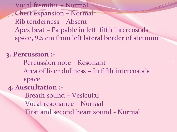 Vocal fremitus – Normal Chest expansion – Normal Rib tenderness – Absent Apex beat