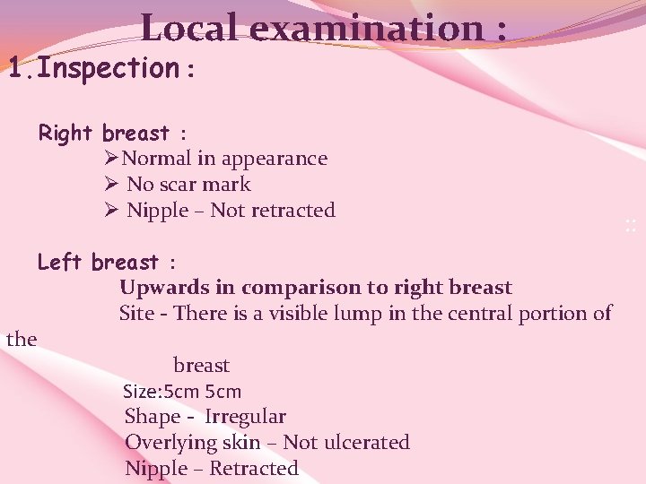 Local examination : 1. Inspection : Right breast : ØNormal in appearance Ø No