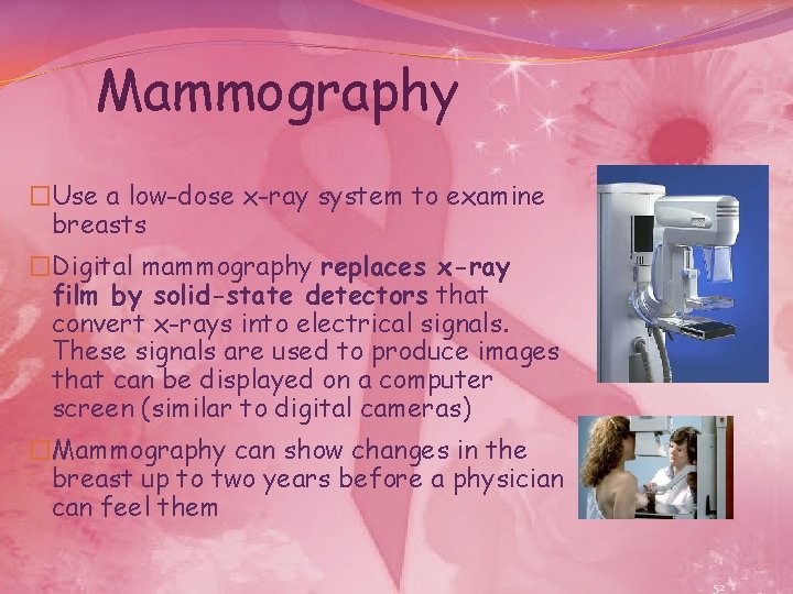 Mammography �Use a low-dose x-ray system to examine breasts �Digital mammography replaces x-ray film