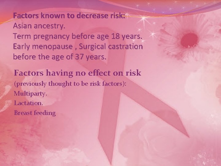 Factors known to decrease risk: Asian ancestry. Term pregnancy before age 18 years. Early