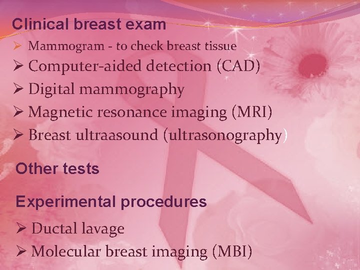 Clinical breast exam Ø Mammogram - to check breast tissue Ø Computer-aided detection (CAD)