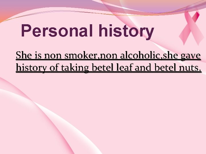 Personal history She is non smoker, non alcoholic, she gave history of taking betel