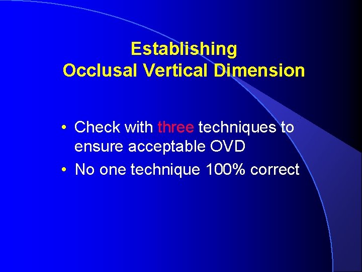 Establishing Occlusal Vertical Dimension • Check with three techniques to ensure acceptable OVD • Establishing Occlusal Vertical Dimension • Check with three techniques to ensure acceptable OVD •