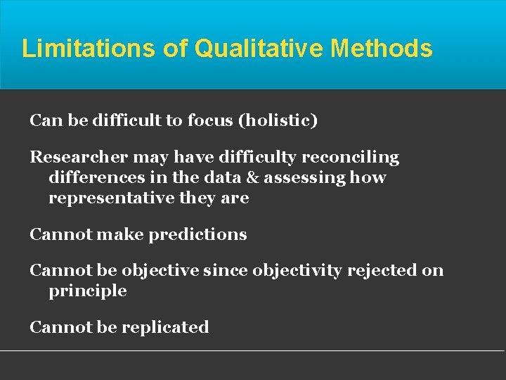 Limitations of Qualitative Methods Can be difficult to focus (holistic) Researcher may have difficulty