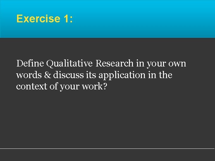 Exercise 1: Define Qualitative Research in your own words & discuss its application in