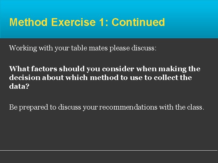 Method Exercise 1: Continued Working with your table mates please discuss: What factors should