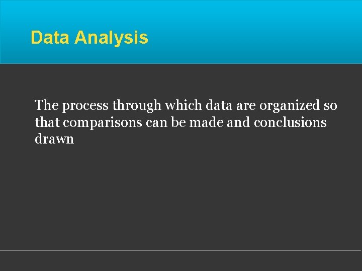 Data Analysis The process through which data are organized so that comparisons can be