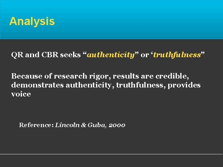 Analysis QR and CBR seeks “authenticity” or ‘truthfulness” Because of research rigor, results are