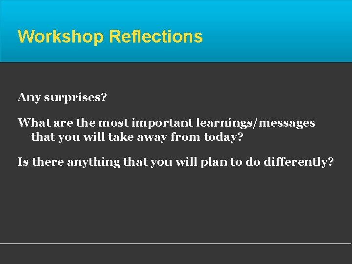 Workshop Reflections Any surprises? What are the most important learnings/messages that you will take