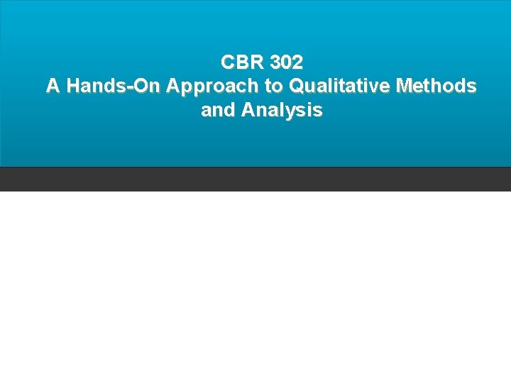 CBR 302 A Hands-On Approach to Qualitative Methods and Analysis 