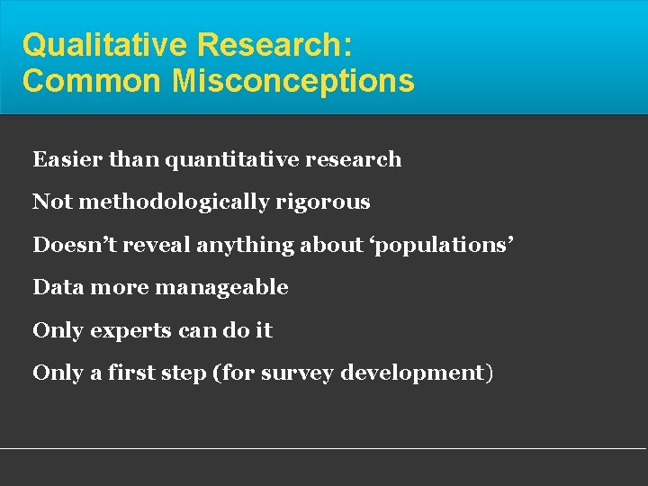 Qualitative Research: Common Misconceptions Easier than quantitative research Not methodologically rigorous Doesn’t reveal anything