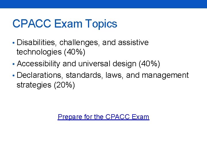 CPACC Exam Topics • Disabilities, challenges, and assistive technologies (40%) • Accessibility and universal