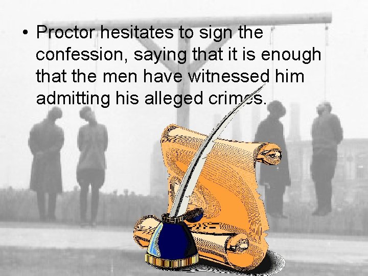  • Proctor hesitates to sign the confession, saying that it is enough that